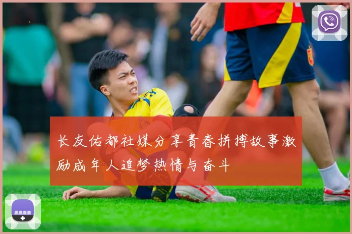 长友佑都社媒分享青春拼搏故事激励成年人追梦热情与奋斗