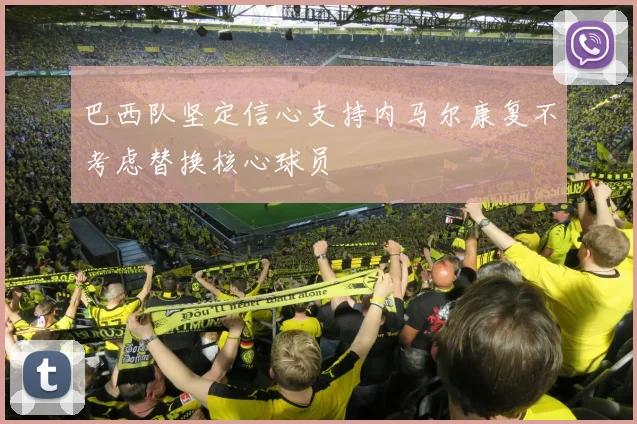 巴西队坚定信心支持内马尔康复不考虑替换核心球员