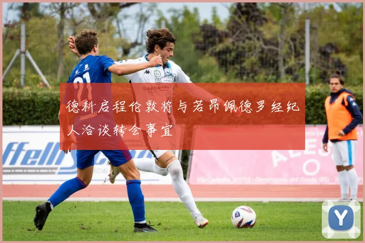 德科启程伦敦将与若昂佩德罗经纪人洽谈转会事宜
