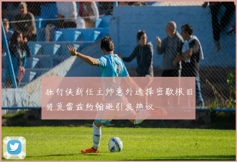 独行侠新任主帅意外选择密歇根旧将莫雷兹约翰逊引发热议