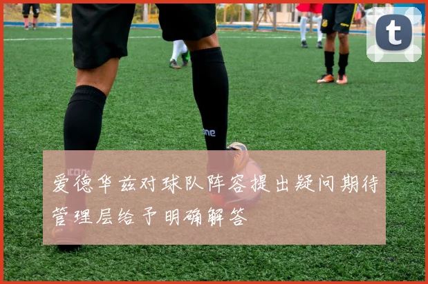 爱德华兹对球队阵容提出疑问期待管理层给予明确解答