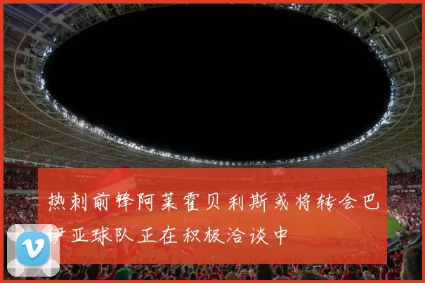 热刺前锋阿莱霍贝利斯或将转会巴伊亚球队正在积极洽谈中
