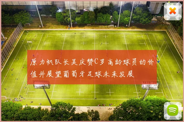 原力帆队长吴庆赞C罗高龄球员的价值并展望葡萄牙足球未来发展