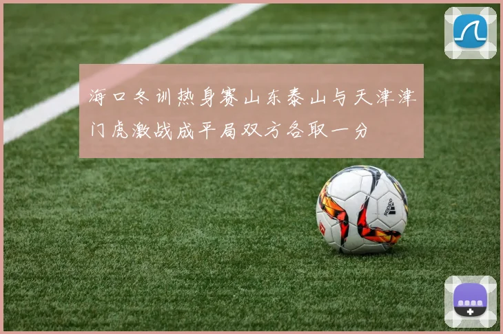 海口冬训热身赛山东泰山与天津津门虎激战成平局双方各取一分