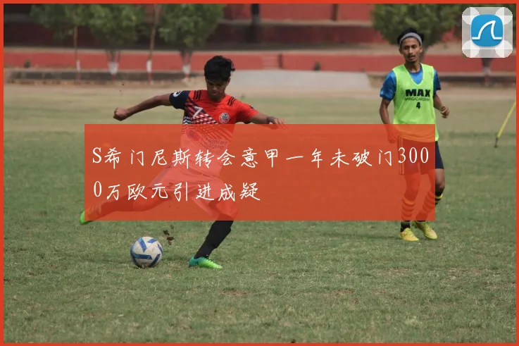 S希门尼斯转会意甲一年未破门3000万欧元引进成疑