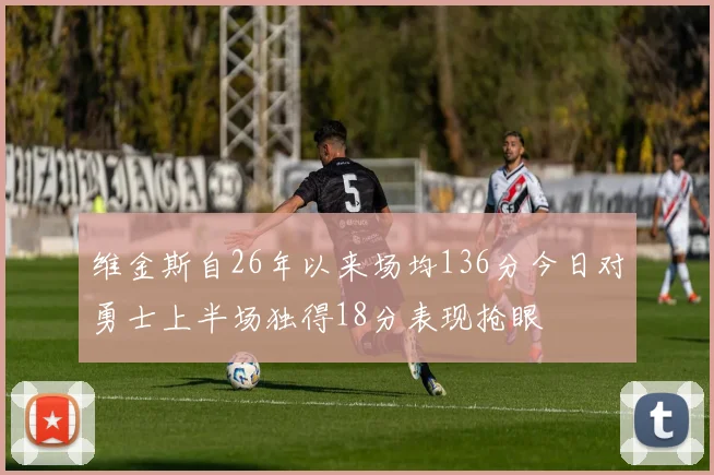 维金斯自26年以来场均136分今日对勇士上半场独得18分表现抢眼